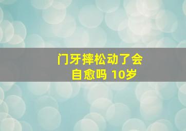 门牙摔松动了会自愈吗 10岁